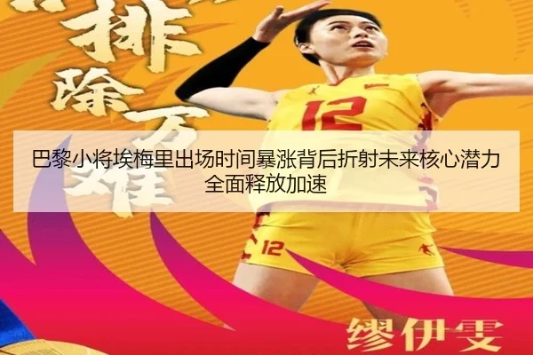 巴黎小将埃梅里出场时间暴涨背后折射未来核心潜力全面释放加速