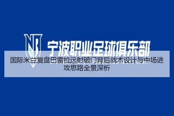 国际米兰复盘巴雷拉远射破门背后战术设计与中场进攻思路全景深析