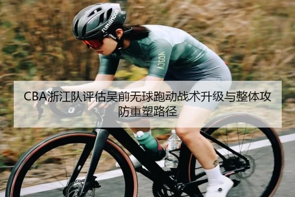 CBA浙江队评估吴前无球跑动战术升级与整体攻防重塑路径