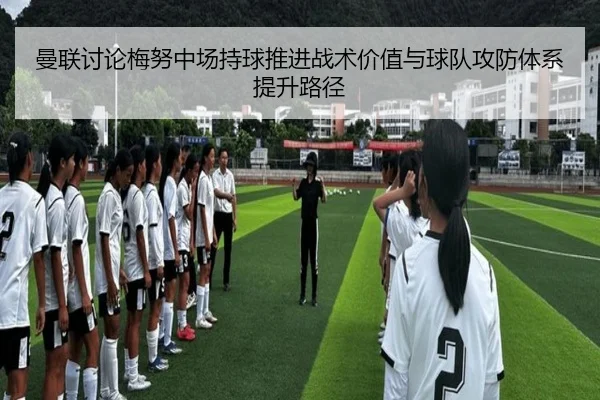 曼联讨论梅努中场持球推进战术价值与球队攻防体系提升路径